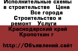 Исполнительные схемы в строительстве › Цена ­ 1 000 - Все города Строительство и ремонт » Услуги   . Краснодарский край,Кропоткин г.